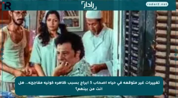 تغييرات غير متوقعة في حياة أصحاب 5 أبراج بسبب ظاهرة كونية مفاجئة.. هل أنت من بينهم؟